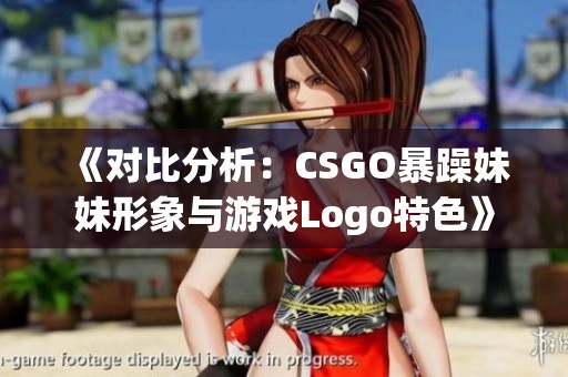 《对比分析：CSGO暴躁妹妹形象与游戏Logo特色》