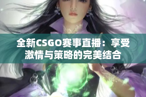 全新CSGO赛事直播：享受激情与策略的完美结合