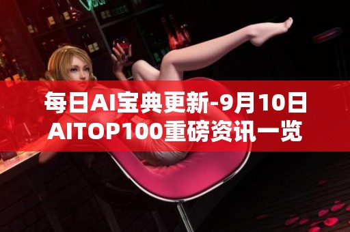 每日AI宝典更新-9月10日AITOP100重磅资讯一览