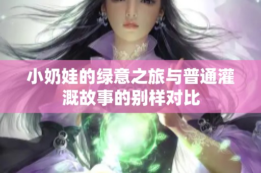 小奶娃的绿意之旅与普通灌溉故事的别样对比