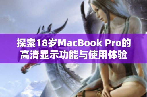 探索18岁MacBook Pro的高清显示功能与使用体验