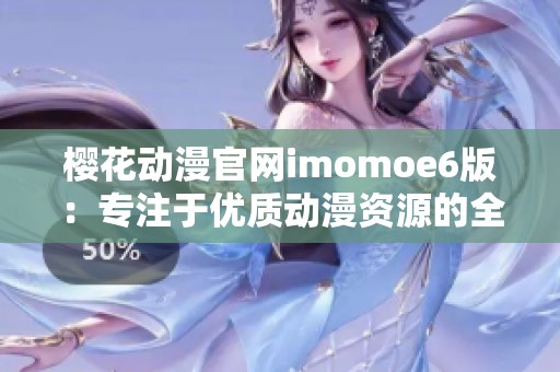 樱花动漫官网imomoe6版：专注于优质动漫资源的全新体验