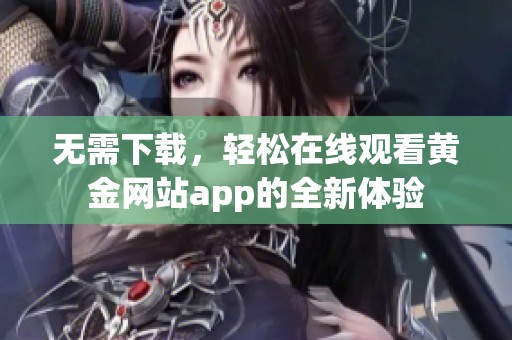 无需下载，轻松在线观看黄金网站app的全新体验