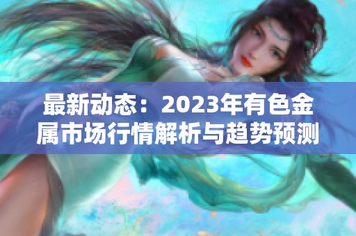 最新动态：2023年有色金属市场行情解析与趋势预测