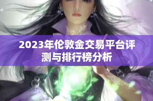 2023年伦敦金交易平台评测与排行榜分析