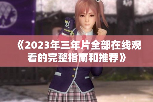 《2023年三年片全部在线观看的完整指南和推荐》