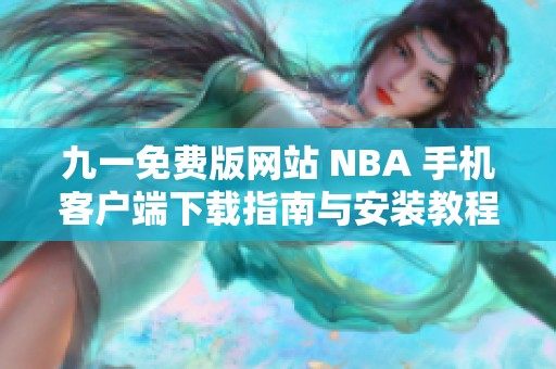 九一免费版网站 NBA 手机客户端下载指南与安装教程