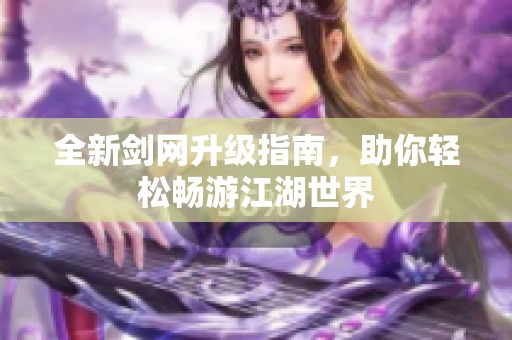 全新剑网升级指南，助你轻松畅游江湖世界