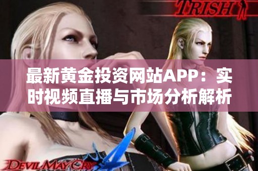 最新黄金投资网站APP：实时视频直播与市场分析解析