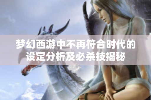 梦幻西游中不再符合时代的设定分析及必杀技揭秘