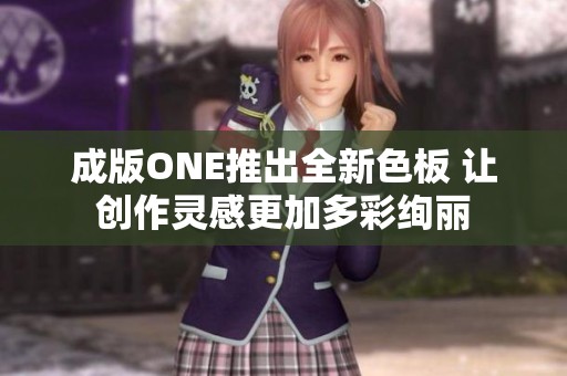 成版ONE推出全新色板 让创作灵感更加多彩绚丽