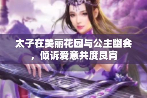 太子在美丽花园与公主幽会，倾诉爱意共度良宵