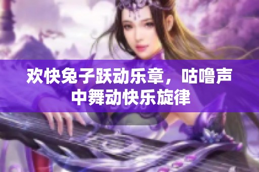 欢快兔子跃动乐章，咕噜声中舞动快乐旋律