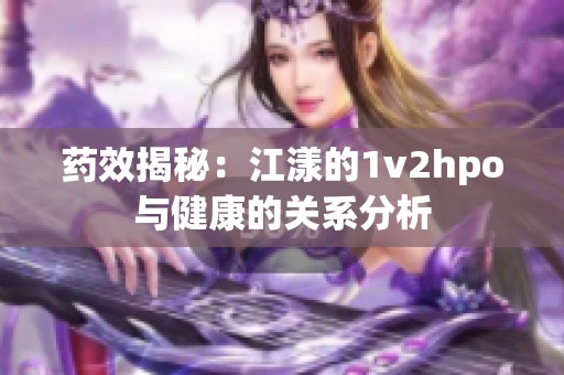 药效揭秘：江漾的1v2hpo与健康的关系分析