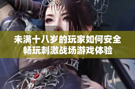 未满十八岁的玩家如何安全畅玩刺激战场游戏体验