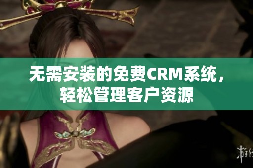 无需安装的免费CRM系统，轻松管理客户资源