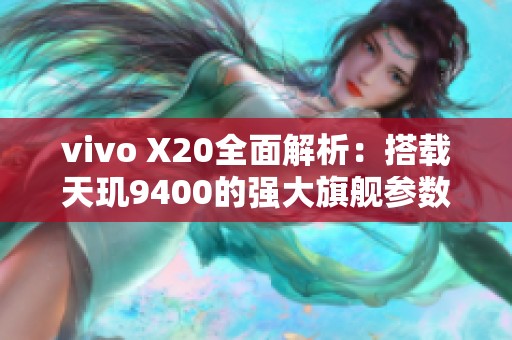 vivo X20全面解析：搭载天玑9400的强大旗舰参数揭秘