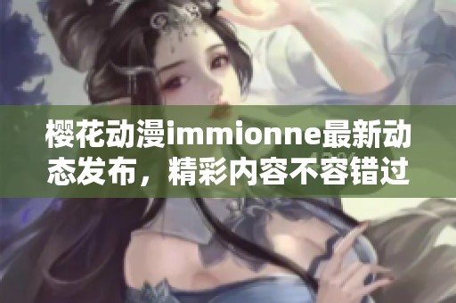 樱花动漫immionne最新动态发布，精彩内容不容错过！