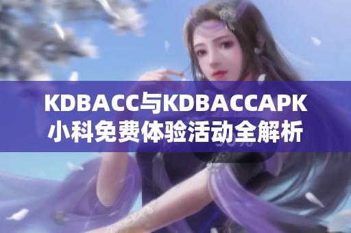 KDBACC与KDBACCAPK小科免费体验活动全解析