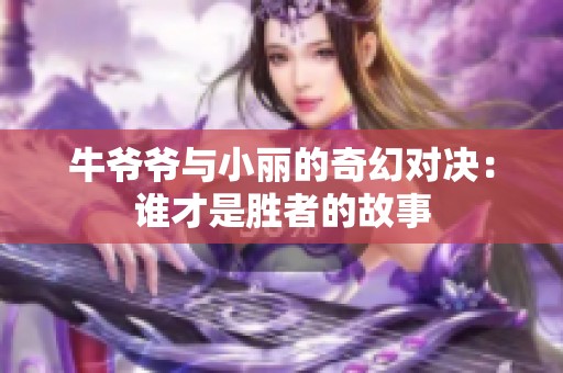 牛爷爷与小丽的奇幻对决：谁才是胜者的故事