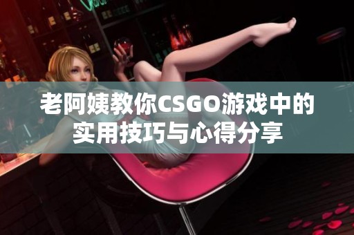 老阿姨教你CSGO游戏中的实用技巧与心得分享