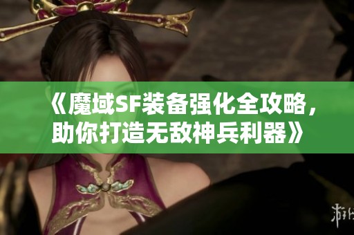 《魔域SF装备强化全攻略，助你打造无敌神兵利器》