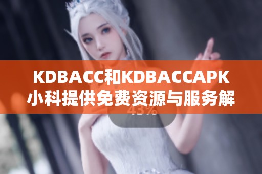 KDBACC和KDBACCAPK小科提供免费资源与服务解读