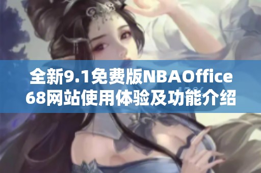 全新9.1免费版NBAOffice68网站使用体验及功能介绍