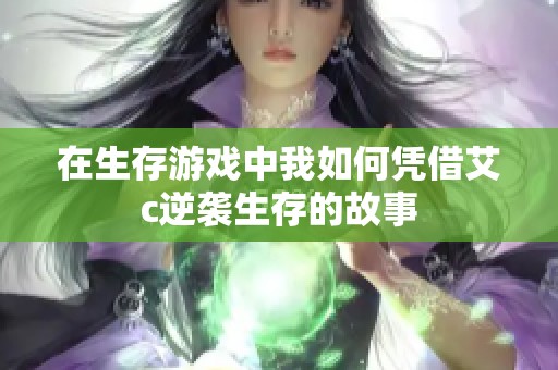 在生存游戏中我如何凭借艾c逆袭生存的故事