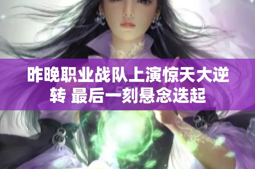 昨晚职业战队上演惊天大逆转 最后一刻悬念迭起