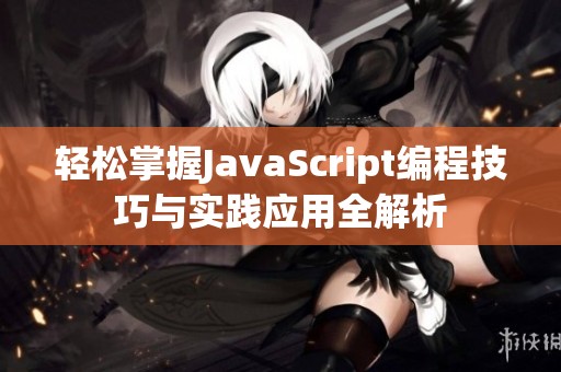 轻松掌握JavaScript编程技巧与实践应用全解析