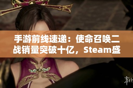 手游前线速递：使命召唤二战销量突破十亿，Steam盛典热度提升