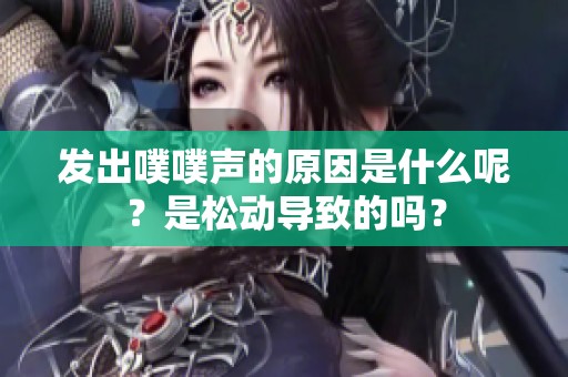 发出噗噗声的原因是什么呢？是松动导致的吗？