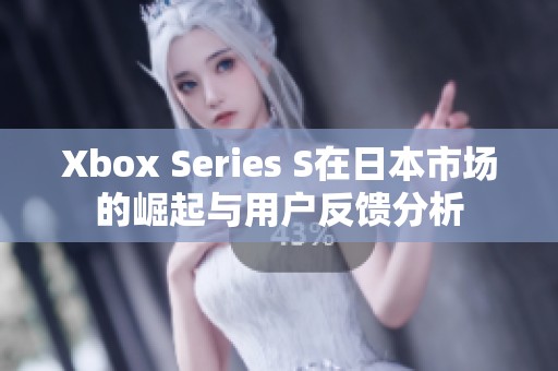 Xbox Series S在日本市场的崛起与用户反馈分析