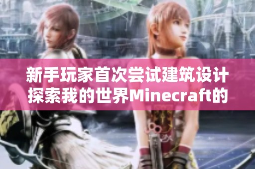 新手玩家首次尝试建筑设计探索我的世界Minecraft的奇妙旅程