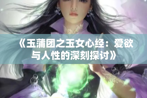 《玉蒲团之玉女心经：爱欲与人性的深刻探讨》