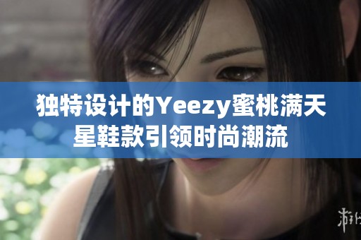 独特设计的Yeezy蜜桃满天星鞋款引领时尚潮流