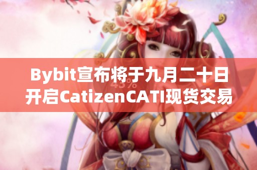 Bybit宣布将于九月二十日开启CatizenCATI现货交易服务