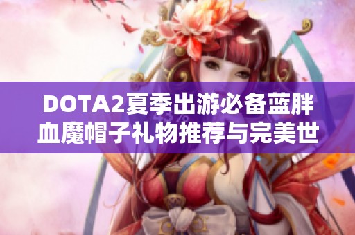 DOTA2夏季出游必备蓝胖血魔帽子礼物推荐与完美世界搭配指南