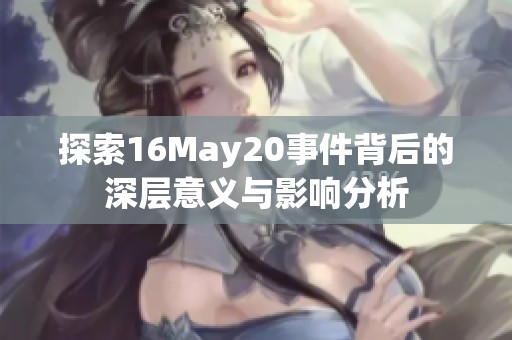 探索16May20事件背后的深层意义与影响分析