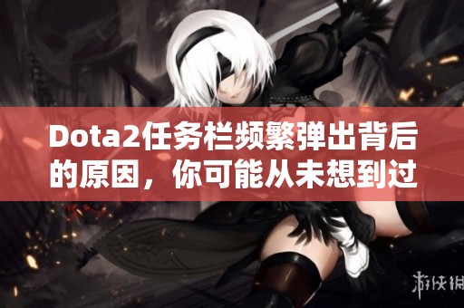 Dota2任务栏频繁弹出背后的原因，你可能从未想到过！