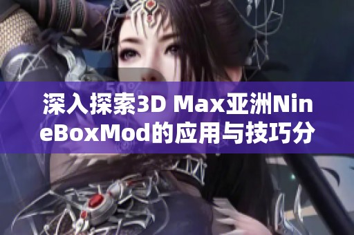 深入探索3D Max亚洲NineBoxMod的应用与技巧分享