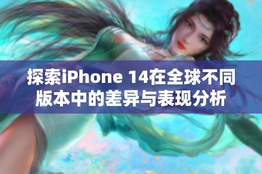 探索iPhone 14在全球不同版本中的差异与表现分析