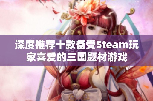 深度推荐十款备受Steam玩家喜爱的三国题材游戏