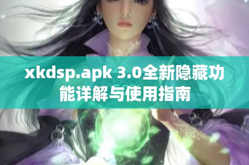 xkdsp.apk 3.0全新隐藏功能详解与使用指南