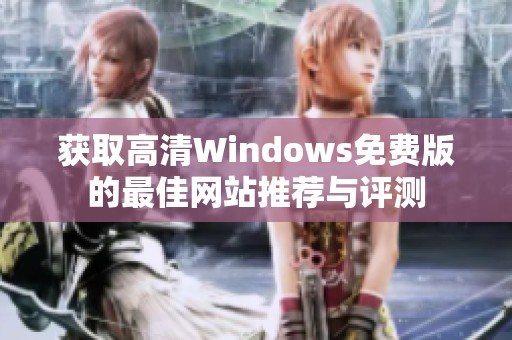 获取高清Windows免费版的最佳网站推荐与评测