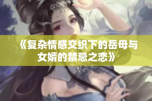 《复杂情感交织下的岳母与女婿的禁忌之恋》