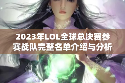 2023年LOL全球总决赛参赛战队完整名单介绍与分析