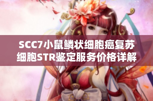 SCC7小鼠鳞状细胞癌复苏细胞STR鉴定服务价格详解