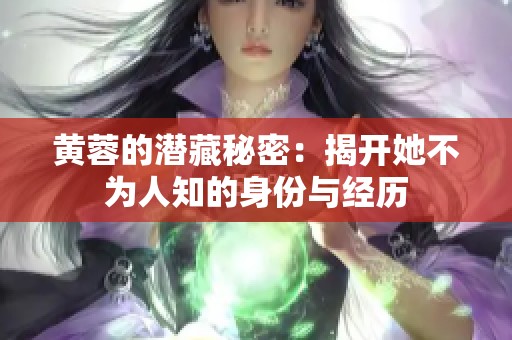 黄蓉的潜藏秘密：揭开她不为人知的身份与经历